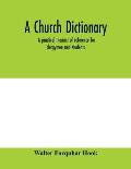 A church dictionary: a practical manual of reference for clergymen and students