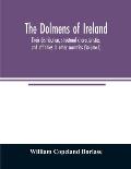 The dolmens of Ireland, their distribution, structural characteristics, and affinities in other countries; together with the folk-lore attaching to th