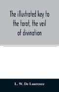 The illustrated key to the tarot, the veil of divination, illustrating the greater and lesser arcana, embracing: The veil and its symbols. Secret trad