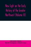 New light on the early history of the greater Northwest. The manuscript journals of Alexander Henry Fur Trader of the Northwest Company and of David T