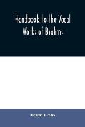 Handbook to the vocal works of Brahms; preceded by a didactic section and followed by copious tables of reference