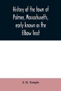 History of the town of Palmer, Massachusetts, early known as the Elbow Tract: including records of the plantation, district and town. 1716-1889. With