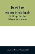 The child and childhood in folk-thought (The child in primitive culture) by Alexander Francis Chamberlain