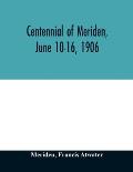 Centennial of Meriden, June 10-16, 1906; Report of the Proceedings, with full Description of the Many Events of Its Successful Celebration; Old Home W