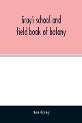 Gray's school and field book of botany. Consisting of Lessons in botany and Field, forest, and garden botany bound in one volume