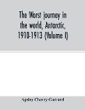 The worst journey in the world, Antarctic, 1910-1913 (Volume I)