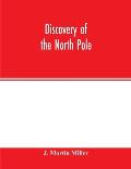 Discovery of the North Pole: Dr. Frederick A. Cook's own story of how he reached the North Pole April 21st, 1908, and the story of Commander Robert