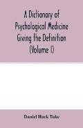 A Dictionary of psychological medicine giving the definition, etymology and synonyms of the terms used in medical psychology, with the symptoms, treat
