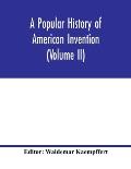 A popular history of American invention (Volume II)
