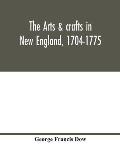 The arts & crafts in New England, 1704-1775; gleanings from Boston newspapers relating to painting, engraving, silversmiths, pewterers, clockmakers, f