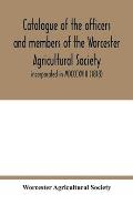 Catalogue of the officers and members of the Worcester Agricultural Society: incorporated in MDCCCXVIII (1818)