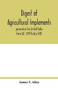 Digest of agricultural implements, patented in the United States from A.D. 1789 to July 1881