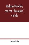 Madame Blavatsky and her theosophy, a study