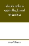 A practical treatise on coach-building, historical and descriptive: containing full information on the various trades and processes involved, with hin