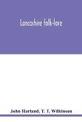 Lancashire folk-lore: illustrative of the superstitious beliefs and practices, local customs and usages of the people of the county Palatine