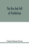 The rise and fall of prohibition: the human side of what the Eighteenth amendment and the Volstead act have done to the United States