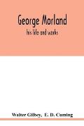 George Morland: his life and works