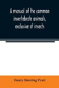 A manual of the common invertebrate animals, exclusive of insects