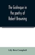 The grotesque in the poetry of Robert Browning; Thesis Presented to the faculty of the Collage of Arts of the University of Texas for the Degree of Ma