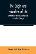 The origin and evolution of life, on the theory of action, reaction and interaction of energy