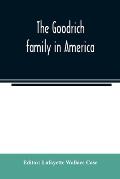 The Goodrich family in America. A genealogy of the descendants of John and William Goodrich of Wethersfield, Conn., Richard Goodrich of Guilford, Conn