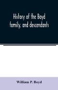 History of the Boyd family, and descendants, with historical sketches of the Ancient family of Boyd's in Scotland, from the year 1200, and those of ir