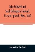 John Caldwell and Sarah Dillingham Caldwell, his wife, Ipswich, Mass., 1654: genealogical records of their descendants, eight generations, 1654-1900
