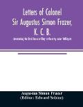 Letters of Colonel Sir Augustus Simon Frazer, K. C. B. commanding the Royal horse artillery in the army under Wellington. Written during the peninsula