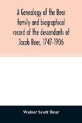 A genealogy of the Bear family and biographical record of the descendants of Jacob Bear, 1747-1906