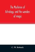 The mysteries of astrology, and the wonders of magic: : including a history of the rise and progress of astrology, and the various branches of necroma