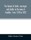 The record of births, marriages and deaths in the town of Franklin: from 1778 to 1872