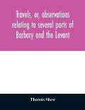 Travels, or, observations relating to several parts of Barbary and the Levant