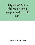 Phillip Stubbes's Anatomy of abuses in England in Shakspere's youth, A.D. 1583: Part I