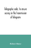Telegraphic code, to ensure secrecy in the transmission of telegrams