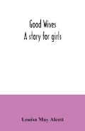 Good wives: a story for girls