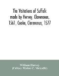 The visitations of Suffolk made by Hervey, Clarenceux, 1561, Cooke, Clarenceux, 1577, and Raven, Richmond herald, 1612, with notes and an appendix of