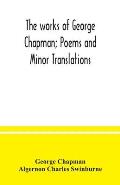 The works of George Chapman; Poems and Minor Translations.