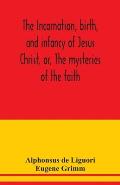 The incarnation, birth, and infancy of Jesus Christ, or, The mysteries of the faith