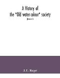 A history of the Old water-colour society, now the Royal society of painters in water colours; with biographical notices of its older and of all dec