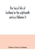 The social life of Scotland in the eighteenth century (Volume I)