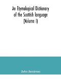 An etymological dictionary of the Scottish language (Volume I)