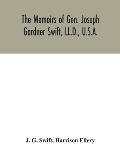 The memoirs of Gen. Joseph Gardner Swift, LL.D., U.S.A., first graduate of the United States Military Academy, West Point, Chief Engineer U.S.A. from