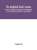 The analytical Greek lexicon; consisting of an alphabetical arrangement of every occurring inflexion of every word contained in the Greek New Testamen