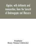 Algebra, with Arithmetic and mensuration, from the Sanscrit of Brahmegupta and Bh?scara