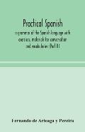 Practical Spanish, a grammar of the Spanish language with exercises, materials for conversation and vocabularies (Part II)