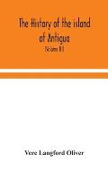 The history of the island of Antigua, one of the Leeward Caribbees in the West Indies, from the first settlement in 1635 to the present time (Volume I