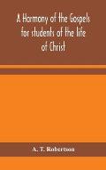 A harmony of the Gospels for students of the life of Christ: based on the Broadus Harmony in the revised version