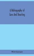 A bibliography of guns and shooting, being a list of ancient and modern English and foreign books relating to firearms and their use, and to the compo