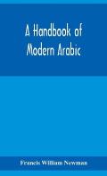 A handbook of modern Arabic: consisting of a practical grammar, with numerous examples, diagloues, and newspaper extracts; in a European type