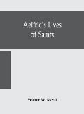 Aelfric's Lives of saints; Being a set of Sermons on Saints Days formerly observed by the english Church Edited From Manuscript Julius E. Vii In The C